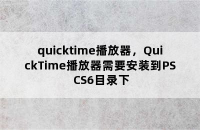 quicktime播放器，QuickTime播放器需要安装到PS CS6目录下